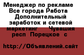 Менеджер по рекламе - Все города Работа » Дополнительный заработок и сетевой маркетинг   . Чувашия респ.,Порецкое. с.